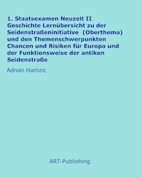 1. Staatsexamen Neuzeit II Geschichte Lernübersicht zu der Seidenstraßeninitiative (Oberthema) und den Themenschwerpunkten Chancen und Risiken für Europa und der Funktionsweise der antiken Seidenstraße - Adnan Hamzic - E-Book