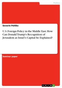 U.S. Foreign Policy in the Middle East. How Can Donald Trump's Recognition of Jerusalem as   Israel’s Capital be Explained? - Severin Pehlke - E-Book