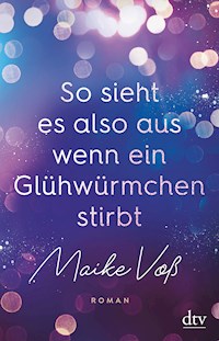 So sieht es also aus, wenn ein Glühwürmchen stirbt - Maike Voß - E-Book