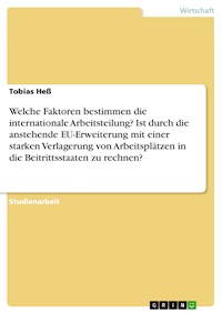 Welche Faktoren bestimmen die internationale Arbeitsteilung? Ist durch die anstehende EU-Erweiterung mit einer starken Verlagerung von Arbeitsplätzen in die Beitrittsstaaten zu rechnen? - Tobias Heß - E-Book
