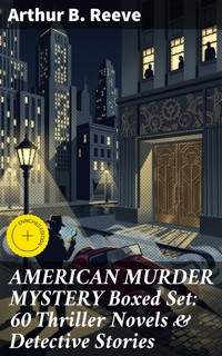 AMERICAN MURDER MYSTERY Boxed Set: 60 Thriller Novels & Detective Stories - Arthur B. Reeve - E-Book