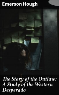 The Story of the Outlaw: A Study of the Western Desperado - Emerson Hough - E-Book