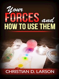 Your Forces and How to Use Them - Christian D. Larson - E-Book