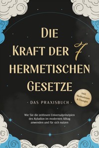Die Kraft der 7 hermetischen Gesetze - Das Praxisbuch: Wie Sie die zeitlosen Universalprinzipien des Kybalion im modernen Alltag anwenden und für sich nutzen - inkl. Meditationen & Übungen - Isabella Fährmann - E-Book