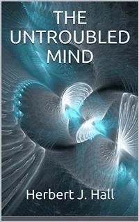 The Untroubled Mind - Herbert J. Hall - E-Book