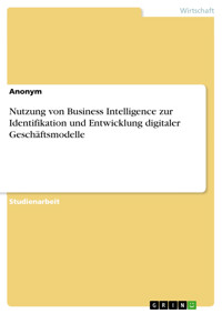 Nutzung von Business Intelligence zur Identifikation und Entwicklung digitaler Geschäftsmodelle -  - E-Book