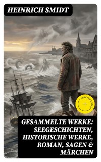 Gesammelte Werke: Seegeschichten, Historische Werke, Roman, Sagen & Märchen - Heinrich Smidt - E-Book