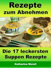 Rezepte zum Abnehmen - Die 17 leckersten Suppen Rezepte - Katharina Morell - E-Book