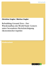 Rebuilding Ground Zero - Der Wiederaufbau des World Trade Centers unter besonderer Berücksichtigung ökonomischer Aspekte - Christina Vogler - E-Book