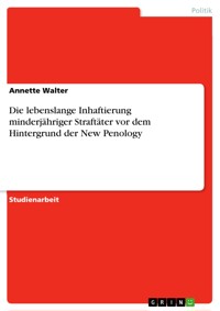 Die lebenslange Inhaftierung minderjähriger Straftäter vor dem Hintergrund der New Penology - Annette Walter - E-Book