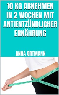 10 kg abnehmen in 2 Wochen mit antientzündlicher Ernährung -  - E-Book