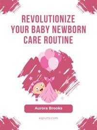 Revolutionize Your Baby Newborn Care Routine - Aurora Brooks - E-Book