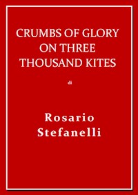 Crumbs of Glory on three thousand kites - Rosario Stefanelli - E-Book