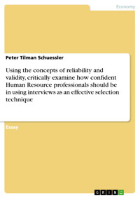 Using the concepts of reliability and validity, critically examine how confident Human Resource professionals should be in using interviews as an effective selection technique - Peter Tilman Schuessler - E-Book