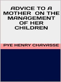 Advice to a mother on the management of her children - Pye Henry Chavasse - E-Book