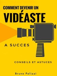 Comment devenir un vidéaste a succès : conseils et astuces - Bruno Polizzi - E-Book