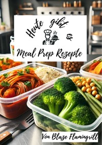 Heute gibt es - Meal Prep Rezepte - Blaze Flamingrill - E-Book