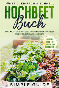 Hochbeet Buch: Der umfassende Ratgeber zu Ihrem ersten Hochbeet und einer ganzjährigen Ernte | Günstig, einfach & schnell | Inklusive Tipps für Kräuter und Checkliste - Simple Guide - E-Book