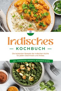 Indisches Kochbuch: Die leckersten Rezepte der indischen Küche für jeden Geschmack und Anlass - inkl. Fingerfood, Desserts, Getränken & Dips - Elisabeth Desai - E-Book