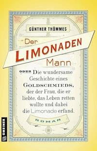 Der Limonadenmann oder Die wundersame Geschichte eines Goldschmieds, der der Frau, die er liebte, das Leben retten wollte und dabei die Limonade erfand - Günther Thömmes - E-Book