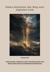 Daten-Alchemie: Der Weg zum digitalen Gold - Tomasz Huby - E-Book