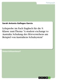 Lehrprobe im Fach Englisch für die 9. Klasse zum Thema "A student exchange to Australia: Schulung des Hörverstehens am Beispiel von Australiens Schulsystem" - Sarah Antonia Gallegos García - E-Book