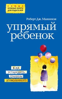Упрямый ребенок: как установить границы дозволенного - Роберт Дж. Маккензи - E-Book