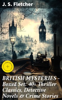 BRITISH MYSTERIES - Boxed Set: 40+ Thriller Classics, Detective Novels & Crime Stories - J.S. Fletcher - E-Book