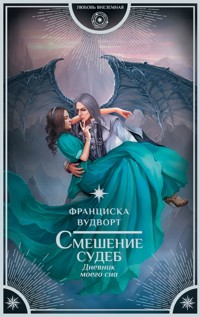 Смешение судеб. Дневник моего сна - Франциска Вудворт - E-Book