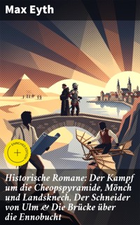 Historische Romane: Der Kampf um die Cheopspyramide, Mönch und Landsknech, Der Schneider von Ulm & Die Brücke über die Ennobucht - Max Eyth - E-Book