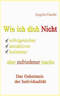 Wie ich dich Nicht erfolgreicher, attraktiver, beliebter, aber zufriedener mache - Angela Gaede - E-Book