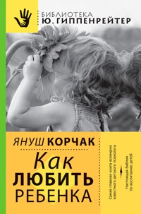 Как любить ребенка - Корчак Януш - E-Book