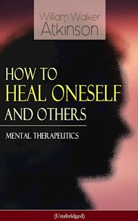 How to Heal Oneself and Others - Mental Therapeutics (Unabridged) - William Walker Atkinson - E-Book