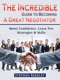 The Incredible Guide to Becoming A Great Negotiator: Boost Confidence, Learn New Strategies & Skills - Stephen Berkley - E-Book