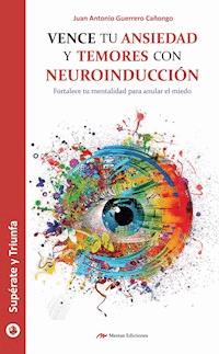 Vence tu ansiedad y temores con neuroinducción - Juan Antonio Guerrero Cañongo - E-Book