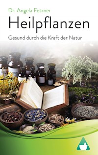 Heilpflanzen: Gesund durch die Kraft der Natur - Dr. Angela Fetzner - E-Book