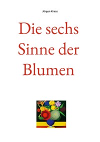 Die sechs Sinne der Blumen - Jürgen Kraaz - E-Book
