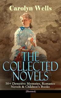 The Collected Novels of Carolyn Wells – 50+ Detective Mysteries, Romance Novels & Children's Books - Carolyn Wells - E-Book