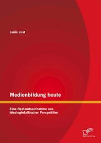 Medienbildung heute: Eine Bestandsaufnahme aus ideologiekritischer Perspektive - Janis Just - E-Book