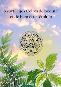 8 sortilèges Celtes de beauté et de bien être féminin - D. Hexin - E-Book