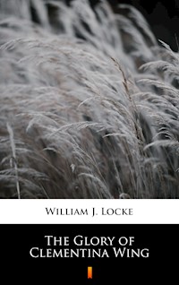The Glory of Clementina Wing - William J. Locke - E-Book