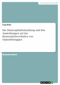 Die Diamorphinbehandlung und ihre Auswirkungen auf das Kriminalitätsverhalten von Opiatabhängigen - Lisa Piel - E-Book