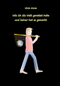 Wie ich die Welt gerettet habe und keiner hat es gemerkt - Ulrich Klocke - E-Book