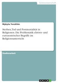 Sterben, Tod und Postmortalität in Religionen. Die Problematik christo- und eurozentrischer Begriffe im Religionsunterricht - Mykyta Yerokhin - E-Book