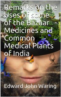 Remarks on the Uses of some of the Bazaar Medicines and Common Medical Plants of India - Edward John Waring - E-Book