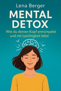 "Mental Detox – Wie du deinen Kopf entrümpelst und mit Leichtigkeit lebst" - Lena Winter - E-Book