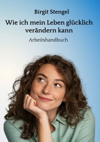 Wie ich mein Leben glücklich verändern kann - Birgit Stengel - E-Book