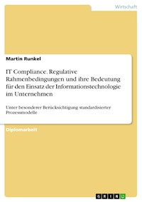 IT Compliance. Regulative Rahmenbedingungen und ihre Bedeutung für den Einsatz der Informationstechnologie im Unternehmen - Martin Runkel - E-Book