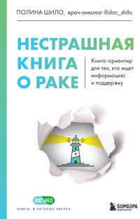 Нестрашная книга о раке. Книга-ориентир для тех, кто ищет информацию и поддержку - Полина Шило - E-Book
