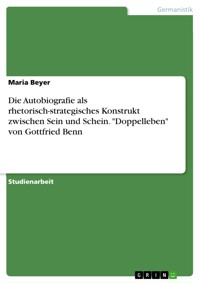 Die Autobiografie als rhetorisch-strategisches Konstrukt zwischen Sein und Schein. "Doppelleben" von Gottfried Benn - Maria Beyer - E-Book